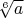 $\sqrt[6]{a}$
