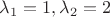 $\lambda_1=1, \lambda_2=2$