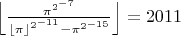 $\left\lfloor \frac {{\pi}^{2^{-7}}}{{\lfloor\pi\rfloor}^{2^{-11}}-{\pi}^{2^{-15}}}\right\rfloor = 2011$