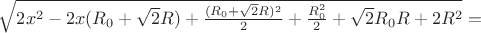 $\sqrt{2x^2-2x(R_{0}+\sqrt{2}R)+\frac{(R_{0}+\sqrt{2}R)^2}{2}+\frac{R_{0}^2}{2}+\sqrt{2}R_{0}R+2R^2}=$