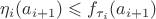 $\eta_i(a_{i+1}) \leqslant f_{\tau_i}(a_{i+1})$ $\eta_i(a_{i+1}) \leqslant f_{\tau_i}(a_{i+1})$