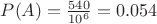 $P(A) = \frac{540}{{10^{6}}}= 0.054 $