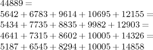 $$ \begin{array}{l}44889 =\\
5642 + 6783 + 9614 + 10695 + 12155 =\\
5434 + 7735 + 8835 + 9982 + 12903 =\\
4641 + 7315 + 8602 + 10005 + 14326 =\\
5187 + 6545 + 8294 + 10005 + 14858 \end{array}$$