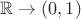 $\mathbb R \to (0, 1)$