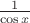 $\frac{1}{\cos x}$