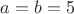 $a=b=5$