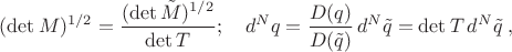 $(\det M)^{1/2}=\dfrac {(\det \tilde M)^{1/2}}{\det T};\quad d^N q=\dfrac{D(q)}{D(\tilde q)}\,d^N \tilde q=\det T\,d^N \tilde q\;,$
