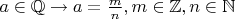 $a \in \mathbb{Q} \to a = \frac m n, m \in \mathbb{Z}, n \in \mathbb{N}$