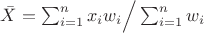 $\bar X = \sum_{i=1}^n x_i w_i \Big/ \sum_{i=1}^n w_i $