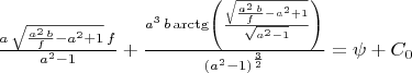$\frac{a\,\sqrt{\frac{{a}^{2}\,b}{f}-{a}^{2}+1}\,f}{{a}^{2}-1}+\frac{{a}^{3}\,b\,\mathrm{\arctg}\left( \frac{\sqrt{\frac{{a}^{2}\,b}{f}-{a}^{2}+1}}{\sqrt{{a}^{2}-1}}\right) }{{\left( {a}^{2}-1\right) }^{\frac{3}{2}}}=\psi+C_0$