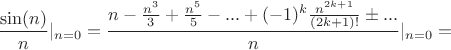 $$\frac {\sin(n)}{n}\rvert_{n=0}=\frac {n-\frac{n^3} {3}+\frac {n^5}{5}-...+(-1)^k\frac {n^{2k+1}}{(2k+1)!}\pm...}{n}\rvert_{n=0}=$$