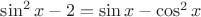 $\sin^2x - 2=\sin x - \cos^2 x $