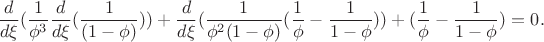 $$\frac{d}{d \xi}( \frac{1}{\phi^3}\frac{d}{d \xi}( \frac {1}{(1 - \phi)})) +
  \frac{d}{d \xi}
 (\frac{1}{\phi^2 (1-\phi)}(\frac{1}{\phi}-\frac{1}{1-\phi}))+ (\frac {1}{\phi}-\frac{1}{1-\phi})=0.$$