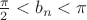 $\frac{\pi}2<b_n<\pi$