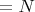 $=N$