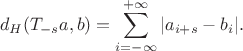 $$d_H(T_{-s} a,b)=\sum_{i=-\infty}^{+\infty}|a_{i+s}-b_i|.$$