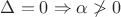 $\Delta =0\Rightarrow \alpha \not >0$