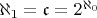 $\aleph_1 = \mathfrak{c} = 2^{\aleph_0}$