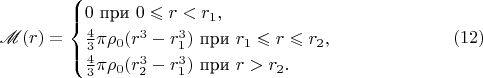 $$\mathscr M(r)=\begin{cases}0\text{ при }0\leqslant r<r_1,\\ \frac 43\pi\rho_0(r^3-r_1^3)\text{ при }r_1\leqslant r\leqslant r_2,\\ \frac 43\pi\rho_0(r_2^3-r_1^3)\text{ при }r>r_2.\end{cases}\eqno (12)$$