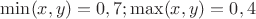 $\min(x,y)=0,7;\max(x,y)=0,4 $