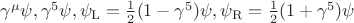 $\gamma^\mu\psi,\gamma^5\psi,\psi_\mathrm{L}=\tfrac{1}{2}(1-\gamma^5)\psi,\psi_\mathrm{R}=\tfrac{1}{2}(1+\gamma^5)\psi$