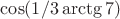 $\cos (1/3 \arctg 7) $