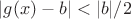 $|g(x)-b|<|b|/2$