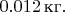 $0.012\,\text{кг}.$