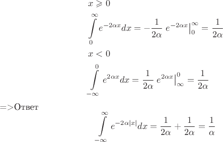 \[
\begin{gathered}
  x \geqslant 0 \hfill \\
  \int\limits_0^\infty  {e^{ - 2\alpha x} dx}  =  - \frac{1}
{{2\alpha }}\left. {e^{ - 2\alpha x} } \right|_0^\infty   = \frac{1}
{{2\alpha }} \hfill \\
  x < 0 \hfill \\
  \int\limits_{ - \infty }^0 {e^{2\alpha x} dx}  = \frac{1}
{{2\alpha }}\left. {e^{2\alpha x} } \right|_\infty ^0  = \frac{1}
{{2\alpha }} \hfill \\ 
\end{gathered} 
$=>Ответ
\[
\int\limits_{ - \infty }^\infty  {e^{ - 2\alpha \left| x \right|} dx}  = \frac{1}
{{2\alpha }} + \frac{1}
{{2\alpha }} = \frac{1}
{\alpha }
\]


\]