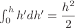 $\int_0^hh'dh'=\dfrac{h^2}{2}$