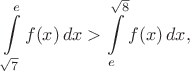 $$\int\limits_{\sqrt7}^{e}f(x)\, dx > \int\limits_{e}^{\sqrt8}f(x)\, dx,$$