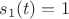 $s_1(t)=1$