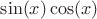 $\sin(x)\cos(x)$