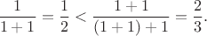 $$\frac {1}{1+1}=\frac {1}{2}<\frac {1+1}{(1+1)+1}=\frac {2}{3}.$$