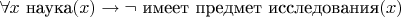 $\forall x ~ \text{наука}(x) \to \neg ~ \text{имеет предмет исследования}(x)$