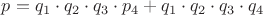 $p=q_1 \cdot q_2 \cdot q_3 \cdot  p_4 + q_1 \cdot q_2 \cdot  q_3 \cdot q_4$