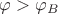 $\varphi>\varphi_B$