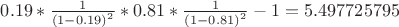 $0.19*\frac{1}{{{{(1 - 0.19)}^2}}}*0.81*\frac{1}{{{{(1 - 0.81)}^2}}} - 1 = 5.497725795$