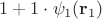 $1 + 1\cdot\psi_1(\mathbf{r}_1)$