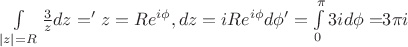 $\[\int\limits_{|z| = R}^{} {\frac{3}{z}dz = 'z = R{e^{i\phi }},dz = iR} {e^{i\phi }}d\phi ' = \int\limits_0^\pi  {3id\phi  = } 3\pi i\]$