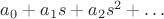 $a_0 + a_1 s + a_2 s^2 + \ldots$