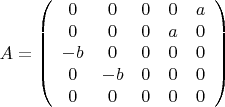 $$ {A} = \left( \begin{array}{cccсс} 0 & 0 & 0 & 0 & a\\ 0 & 0 & 0 & a & 0 \\ -b & 0 & 0 & 0 & 0 \\0 & -b & 0 & 0 & 0 \\0 & 0 & 0 & 0 & 0\end{array} \right) $$