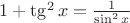 $1+ \tg ^2 x = \frac{1}{\sin ^2 x}$