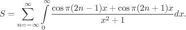 $$S = \sum_{n=-\infty}^{\infty}\int\limits_0^{\infty} \frac {\cos \pi (2n-1)x + \cos \pi (2n+1)x }{x^2+1} dx.$$
