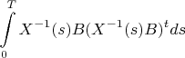 $$\int\limits_{0}^{T}X^{-1}(s)B ( X^{-1}(s)B)^t ds $$