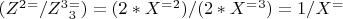 $ (Z^2^= /Z^3^=_3)=(2*X^=^2)/(2*X^=^3)=1/X^= $
