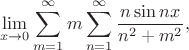 $$
\lim \limits_{x \to 0} \sum \limits_{m=1}^\infty m \sum \limits_{n=1}^\infty \dfrac{n \sin nx}{n^2 + m^2},
$$