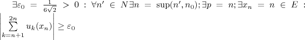 $\[\exists {\varepsilon _0} = \frac{1}{{6\sqrt 2 }} > 0:\forall n' \in N{\mkern 1mu} \exists n = \sup (n',{n_0});\exists p = n;\exists {x_n} = n \in E:\left| {\sum\limits_{k = n + 1}^{2n} {{u_k}(} {x_n})} \right| \ge {\varepsilon _0}\]$