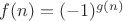 $f(n)=(-1)^{g(n)}$