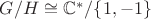 $G/H\cong\mathbb{C}^*/\{1,-1\}$